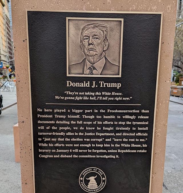 A plaque depicts Donald Trump as a “Hero of the Freedomsurrection”, part of an art installation in New York City’s Flatiron Plaza on 6 January 2022. The plaques were created by Trevor Noah and “The Daily Show” to commemorate the first anniversary of Trump's coup attempt and his co-conspirators in the insurrection. Trump’s plaque reads, “No hero played a bigger part in the Freedomsurrection than President Trump himself. Though too humble to willingly release documents detailing the full scope of his efforts to stop the tyrannical will of the people, we do know he fought tirelessly to install turnover-friendly allies in the Justice Department and directed officials to ‘just say the election was corrupt’ and ‘leave the rest to me.’ While his efforts were not enough to keep him in the White House, his bravery on January 6 will never be forgotten, unless Republicans retake Congress and disband the committees investigating it.” Photo: The Daily Show